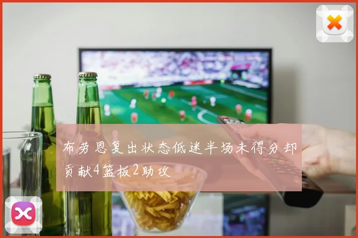 布劳恩复出状态低迷半场未得分却贡献4篮板2助攻