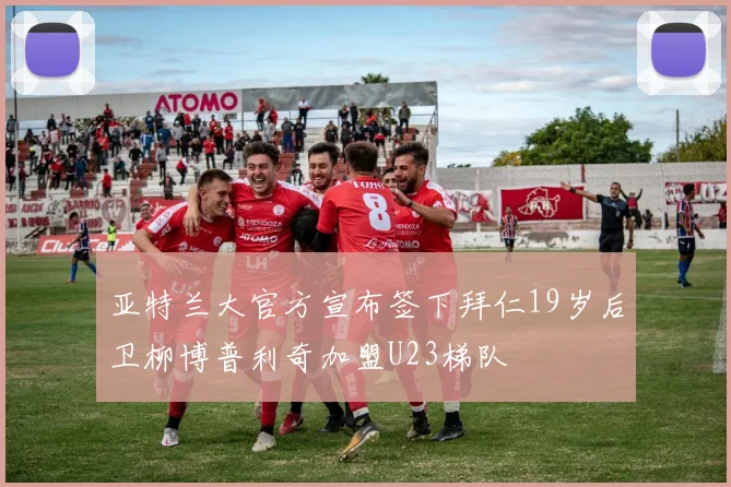 亚特兰大官方宣布签下拜仁19岁后卫柳博普利奇加盟U23梯队