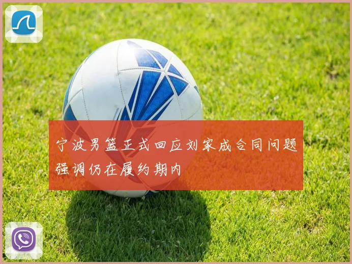 宁波男篮正式回应刘家成合同问题强调仍在履约期内