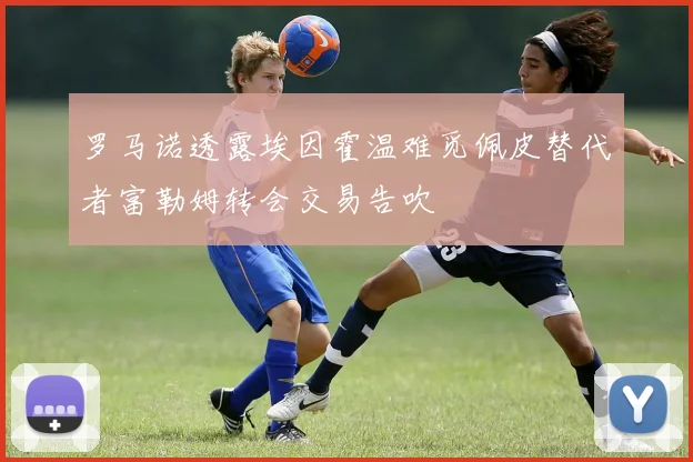 罗马诺透露埃因霍温难觅佩皮替代者富勒姆转会交易告吹
