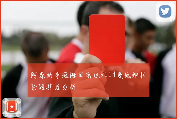 阿森纳夺冠概率高达9114曼城维拉紧随其后分析