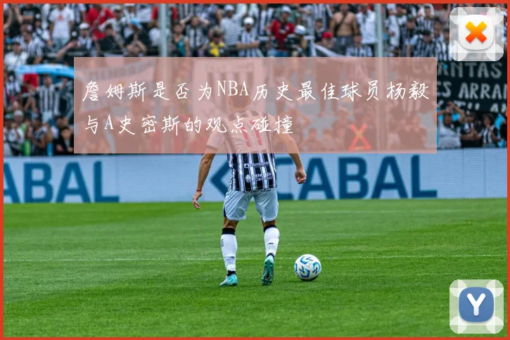 詹姆斯是否为NBA历史最佳球员杨毅与A史密斯的观点碰撞