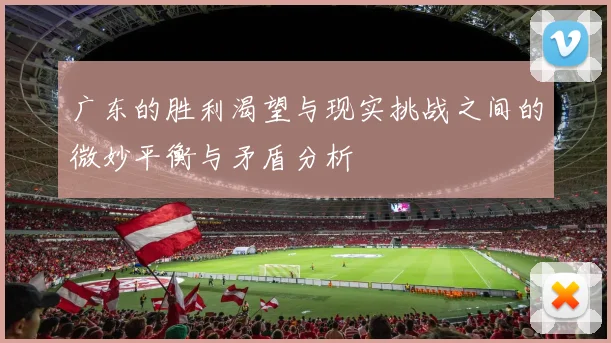 广东的胜利渴望与现实挑战之间的微妙平衡与矛盾分析